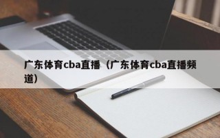广东体育cba直播（广东体育cba直播频道）